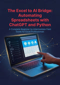 The Excel to AI Bridge: Automating Spreadsheets with ChatGPT and Python - A Complete Beginner-to-Intermediate Field Guide for Excel Professionals