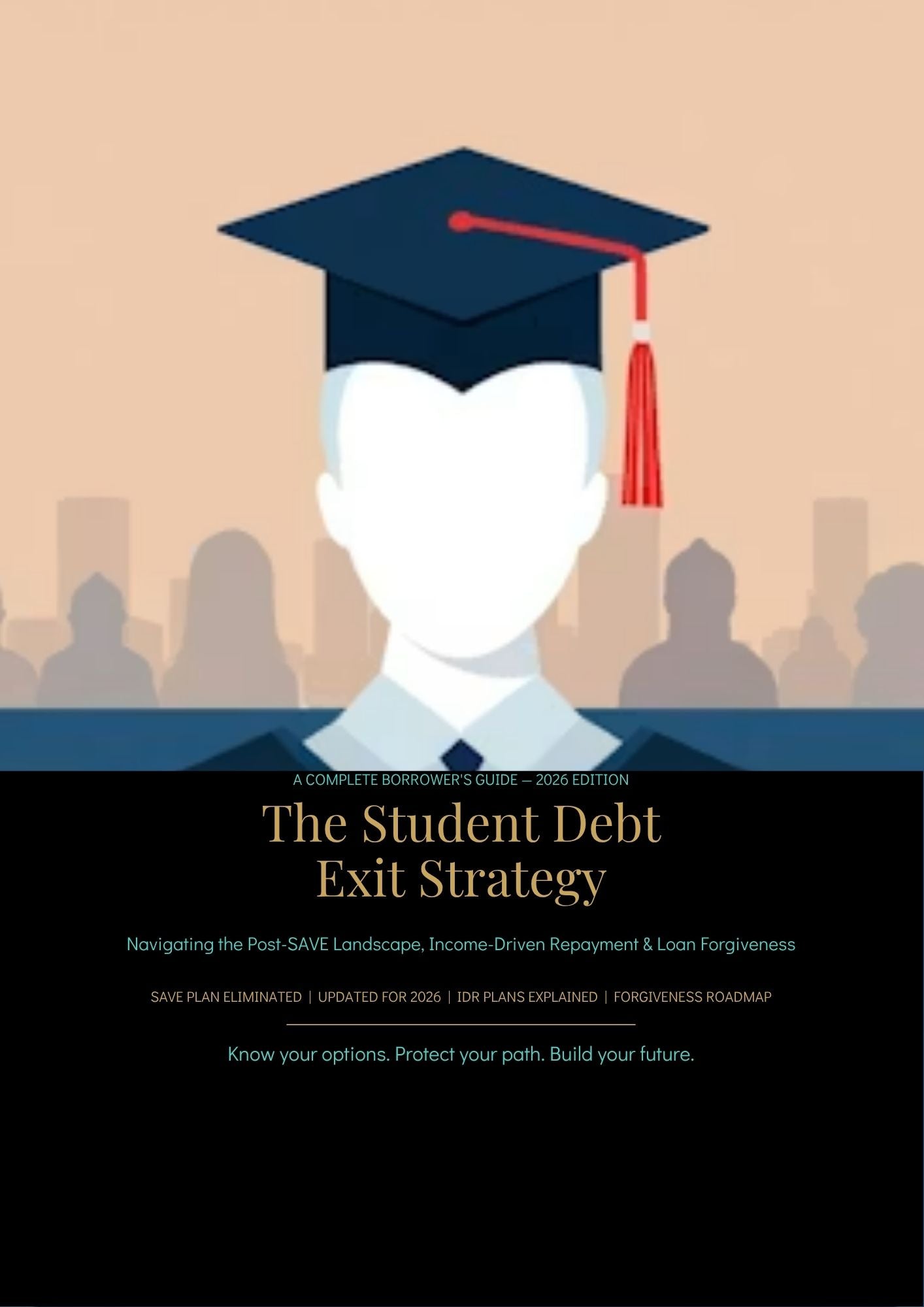 A COMPLETE BORROWER'S GUIDE — 2026 EDITION The Student Debt Exit Strategy Navigating the Post-SAVE Landscape, Income-Driven Repayment & Loan Forgiveness